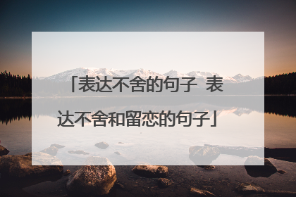 表达不舍的句子 表达不舍和留恋的句子