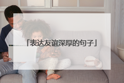 表达友谊深厚的句子