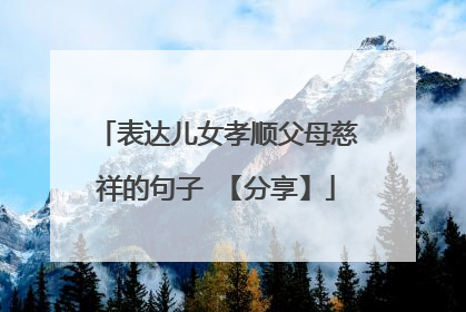 表达儿女孝顺父母慈祥的句子 【分享】