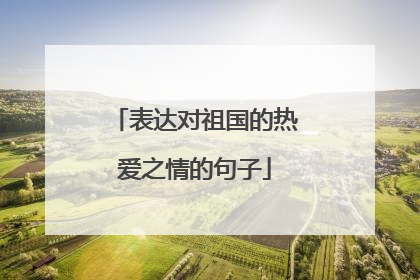 表达对祖国的热爱之情的句子