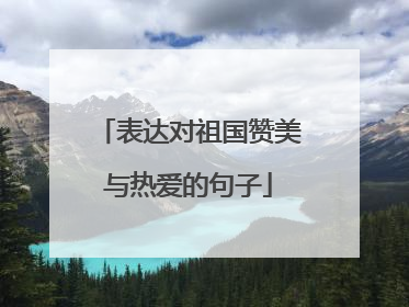 表达对祖国赞美与热爱的句子