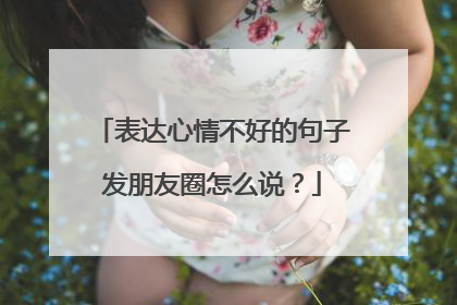 表达心情不好的句子发朋友圈怎么说?