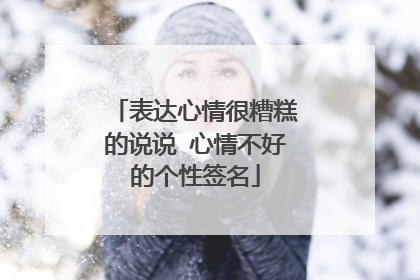 表达心情很糟糕的说说 心情不好的个性签名