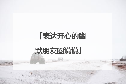 表达开心的幽默朋友圈说说