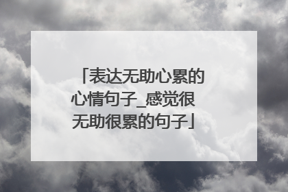 表达无助心累的心情句子_感觉很无助很累的句子