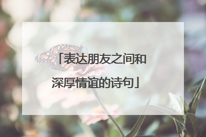 表达朋友之间和深厚情谊的诗句