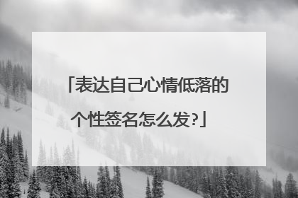 表达自己心情低落的个性签名怎么发?