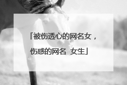 被伤透心的网名女,伤感的网名 女生