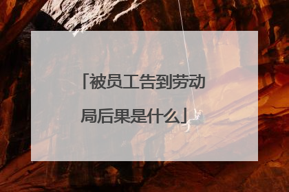 被员工告到劳动局后果是什么