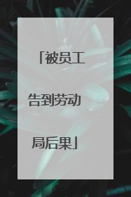 被员工告到劳动局后果