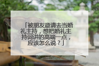被朋友邀请去当婚礼主持，想把婚礼主持词讲的高端一点，应该怎么说？