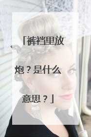 裤裆里放炮？是什么意思？