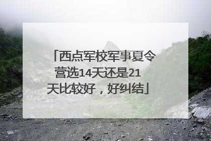 西点军校军事夏令营选14天还是21天比较好,好纠结