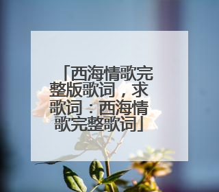 西海情歌完整版歌词,求歌词:西海情歌完整歌词