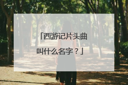 西游记片头曲叫什么名字？