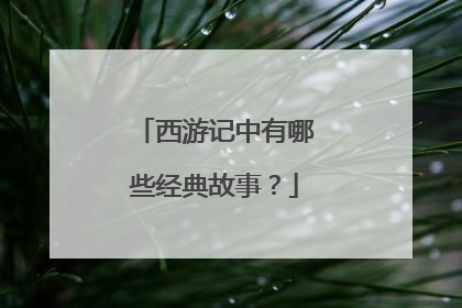 西游记中有哪些经典故事？