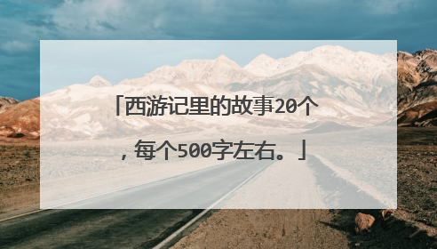 西游记里的故事20个，每个500字左右。