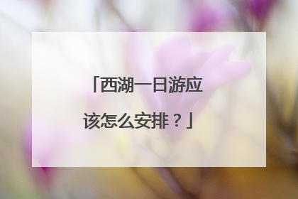 西湖一日游应该怎么安排?