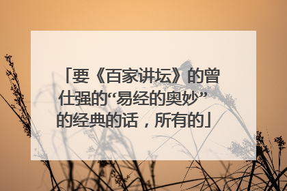 要《百家讲坛》的曾仕强的“易经的奥妙”的经典的话,所有的