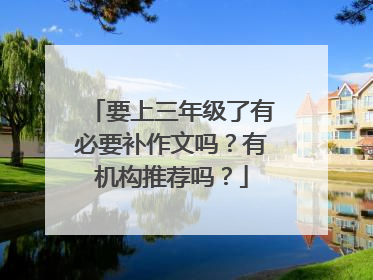 要上三年级了有必要补作文吗?有机构推荐吗?