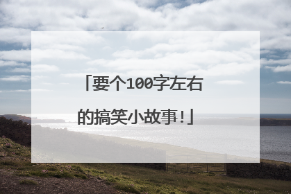 要个100字左右的搞笑小故事!