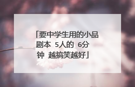 要中学生用的小品剧本 5人的 6分钟 越搞笑越好