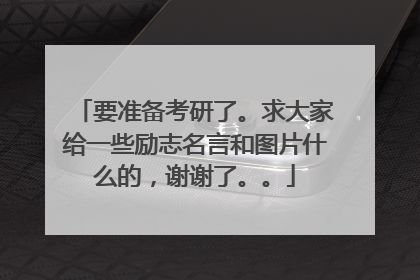要准备考研了。求大家给一些励志名言和图片什么的，谢谢了。。