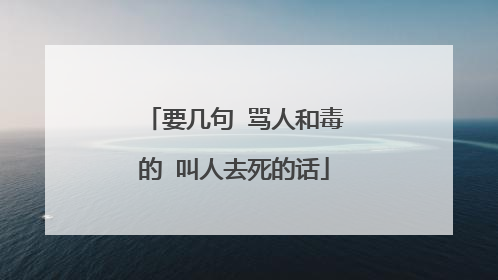 要几句 骂人和毒的 叫人去死的话