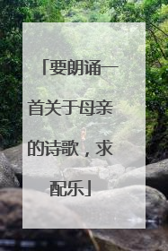 要朗诵一首关于母亲的诗歌,求配乐