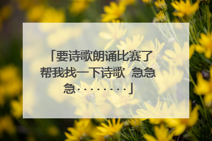 要诗歌朗诵比赛了 帮我找一下诗歌 急急急········
