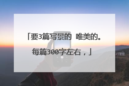 要3篇写景的 唯美的。 每篇300字左右,