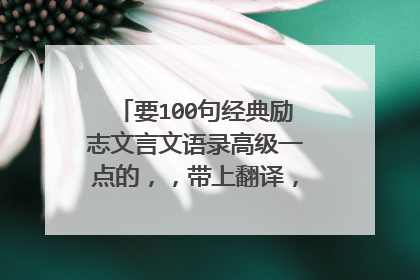 要100句经典励志文言文语录高级一点的，，带上翻译，，必采纳！！