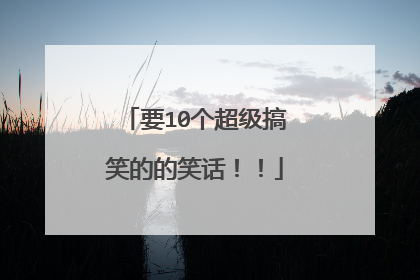 要10个超级搞笑的的笑话!!
