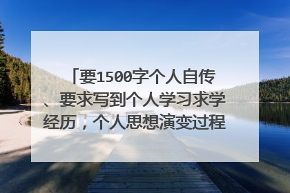 要1500字个人自传、要求写到个人学习求学经历，个人思想演变过程及近一年的短期计划和人生目标与规划