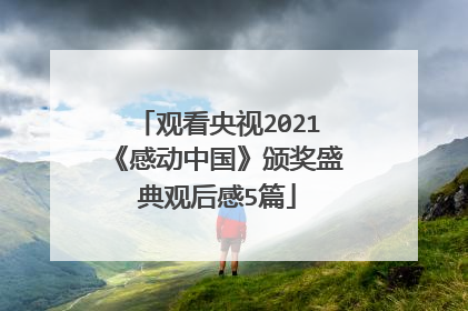 观看央视2021《感动中国》颁奖盛典观后感5篇