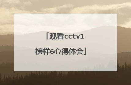 观看cctv1榜样6心得体会