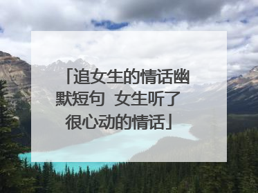追女生的情话幽默短句 女生听了很心动的情话