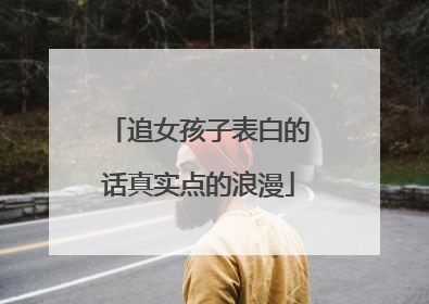 追女孩子表白的话真实点的浪漫