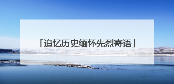 追忆历史缅怀先烈寄语