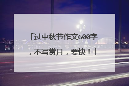 过中秋节作文600字，不写赏月，要快！