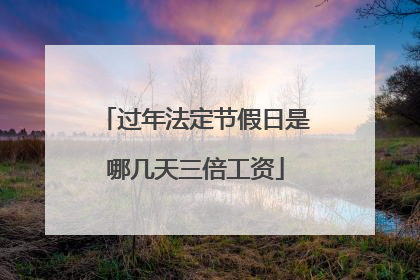 过年法定节假日是哪几天三倍工资