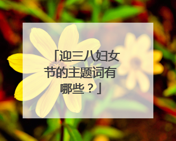 迎三八妇女节的主题词有哪些？