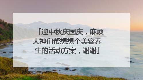 迎中秋庆国庆，麻烦大神们帮想想个美容养生的活动方案，谢谢