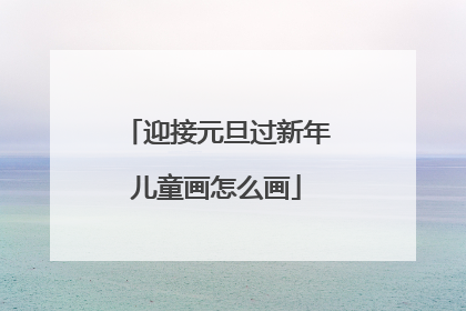 迎接元旦过新年儿童画怎么画