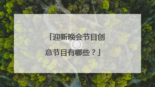 迎新晚会节目创意节目有哪些？