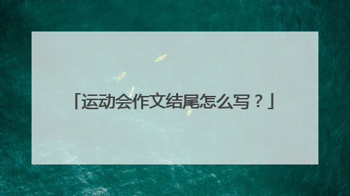 运动会作文结尾怎么写?