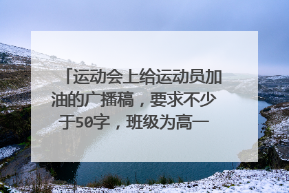 运动会上给运动员加油的广播稿,要求不少于50字,班级为高一六班,不可以在网上查到的,求20篇