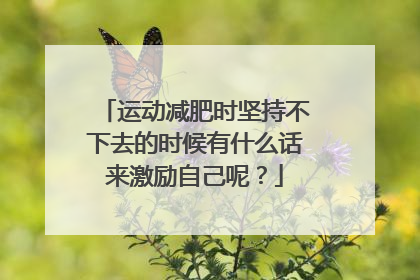 运动减肥时坚持不下去的时候有什么话来激励自己呢?