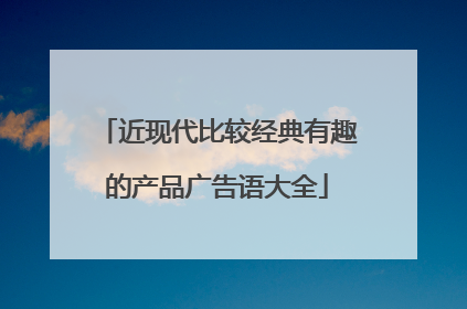近现代比较经典有趣的产品广告语大全