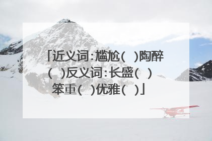 近义词:尴尬( )陶醉( )反义词:长盛( )笨重( )优雅( )